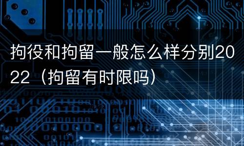 拘役和拘留一般怎么样分别2022（拘留有时限吗）