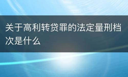 关于高利转贷罪的法定量刑档次是什么