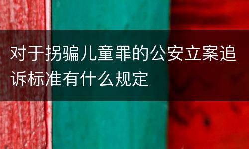 对于拐骗儿童罪的公安立案追诉标准有什么规定