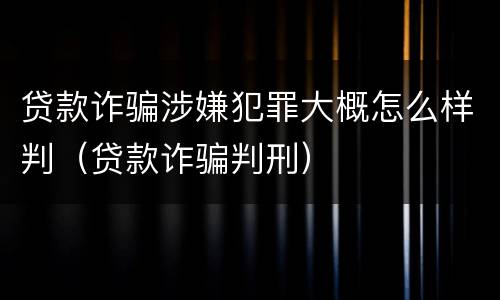 贷款诈骗涉嫌犯罪大概怎么样判（贷款诈骗判刑）