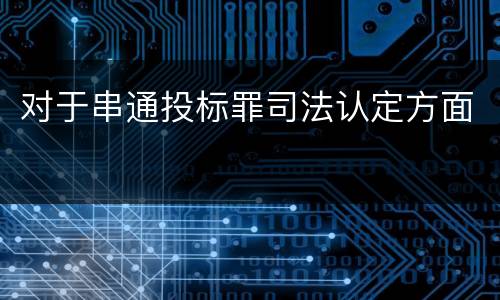 对于串通投标罪司法认定方面