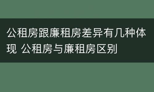公租房跟廉租房差异有几种体现 公租房与廉租房区别
