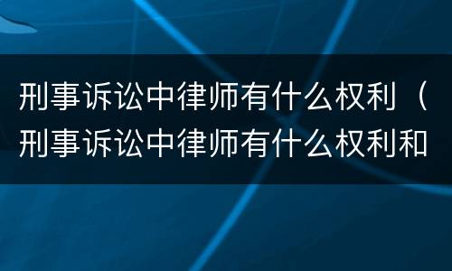 刑事诉讼中律师有什么权利（刑事诉讼中律师有什么权利和义务）