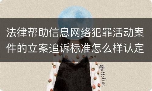 法律帮助信息网络犯罪活动案件的立案追诉标准怎么样认定