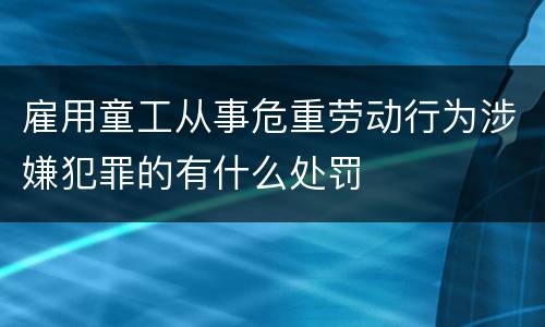 雇用童工从事危重劳动行为涉嫌犯罪的有什么处罚