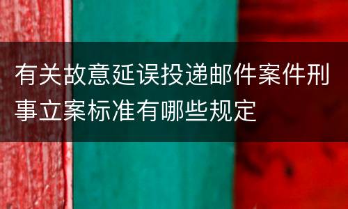 有关故意延误投递邮件案件刑事立案标准有哪些规定