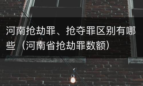 河南抢劫罪、抢夺罪区别有哪些（河南省抢劫罪数额）