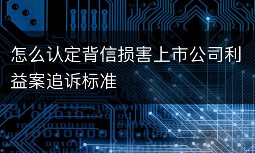 怎么认定背信损害上市公司利益案追诉标准