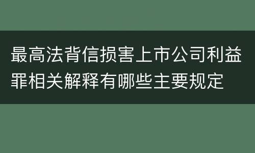 最高法背信损害上市公司利益罪相关解释有哪些主要规定