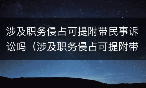 涉及职务侵占可提附带民事诉讼吗（涉及职务侵占可提附带民事诉讼吗）