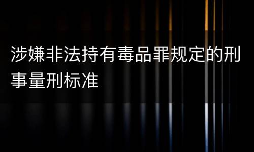 涉嫌非法持有毒品罪规定的刑事量刑标准