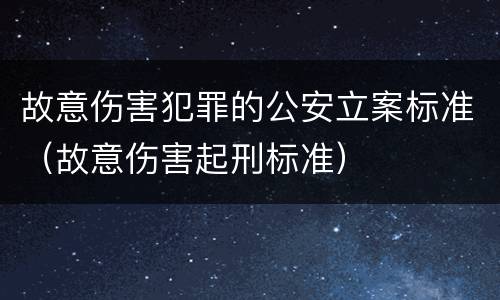 故意伤害犯罪的公安立案标准（故意伤害起刑标准）