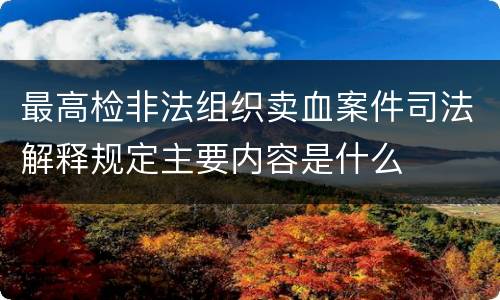 最高检非法组织卖血案件司法解释规定主要内容是什么