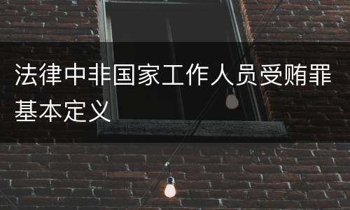 法律中非国家工作人员受贿罪基本定义
