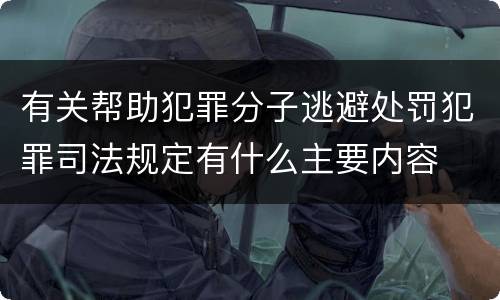 有关帮助犯罪分子逃避处罚犯罪司法规定有什么主要内容