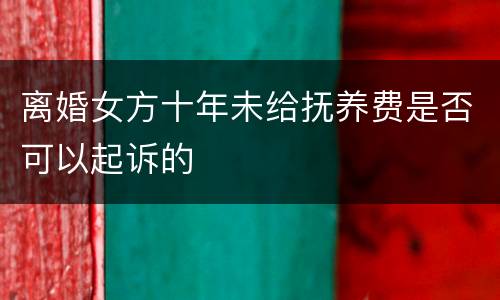 离婚女方十年未给抚养费是否可以起诉的