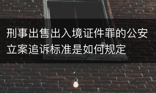 刑事出售出入境证件罪的公安立案追诉标准是如何规定