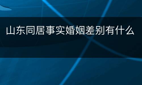 山东同居事实婚姻差别有什么