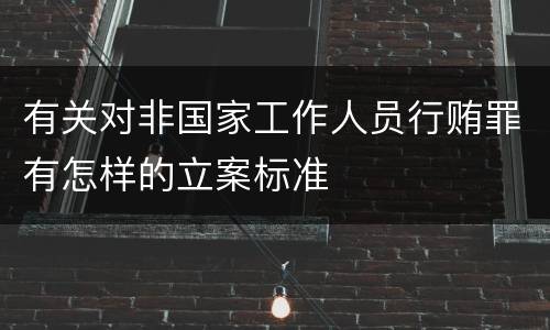 有关对非国家工作人员行贿罪有怎样的立案标准