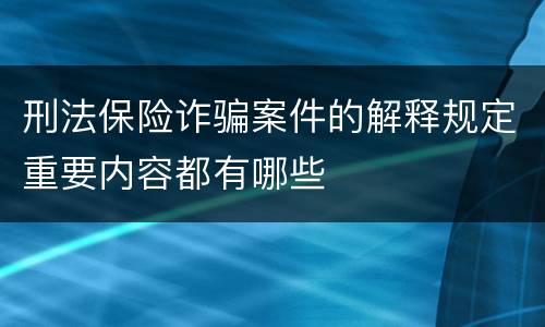 刑法保险诈骗案件的解释规定重要内容都有哪些