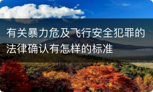 有关暴力危及飞行安全犯罪的法律确认有怎样的标准