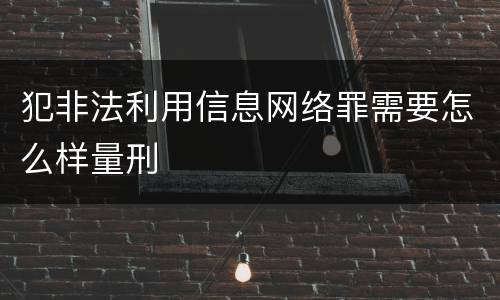 犯非法利用信息网络罪需要怎么样量刑