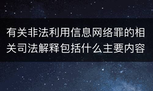 有关非法利用信息网络罪的相关司法解释包括什么主要内容