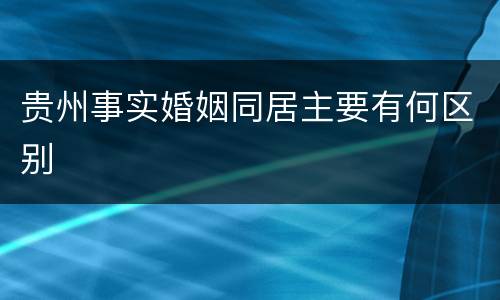 贵州事实婚姻同居主要有何区别