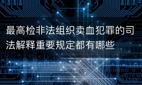 最高检非法组织卖血犯罪的司法解释重要规定都有哪些
