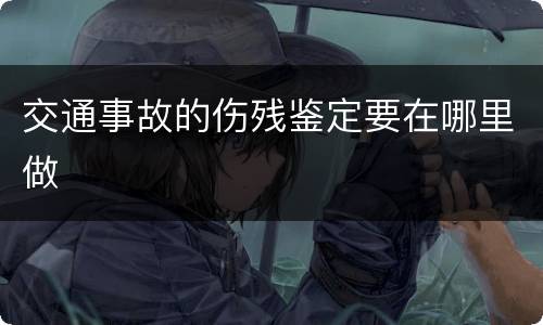 交通事故的伤残鉴定要在哪里做