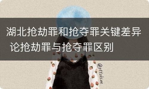 湖北抢劫罪和抢夺罪关键差异 论抢劫罪与抢夺罪区别