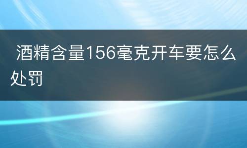  酒精含量156毫克开车要怎么处罚
