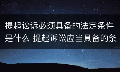 提起讼诉必须具备的法定条件是什么 提起诉讼应当具备的条件