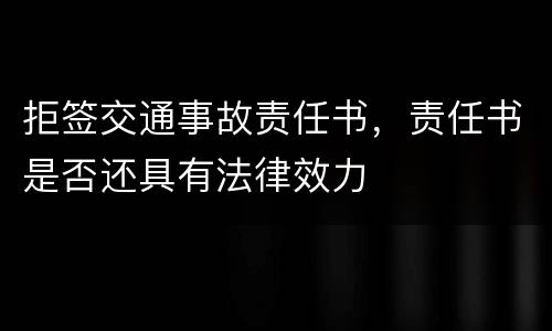 拒签交通事故责任书，责任书是否还具有法律效力