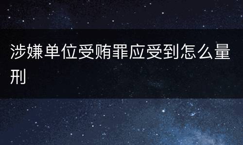 涉嫌单位受贿罪应受到怎么量刑