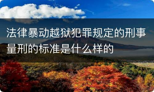 法律暴动越狱犯罪规定的刑事量刑的标准是什么样的