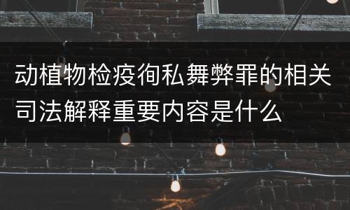 动植物检疫徇私舞弊罪的相关司法解释重要内容是什么
