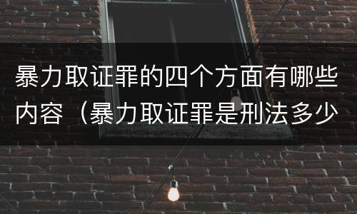 暴力取证罪的四个方面有哪些内容（暴力取证罪是刑法多少条）