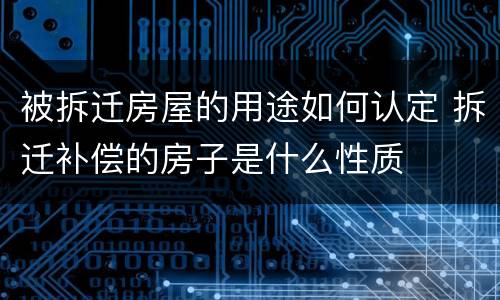 被拆迁房屋的用途如何认定 拆迁补偿的房子是什么性质