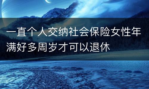 一直个人交纳社会保险女性年满好多周岁才可以退休