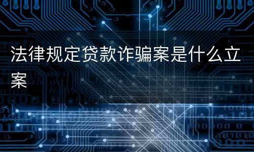 法律规定贷款诈骗案是什么立案