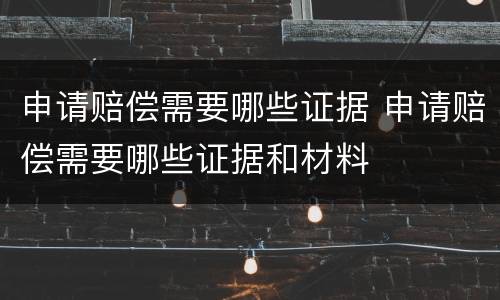 申请赔偿需要哪些证据 申请赔偿需要哪些证据和材料