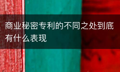 商业秘密专利的不同之处到底有什么表现