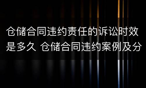 仓储合同违约责任的诉讼时效是多久 仓储合同违约案例及分析
