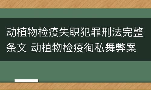 动植物检疫失职犯罪刑法完整条文 动植物检疫徇私舞弊案