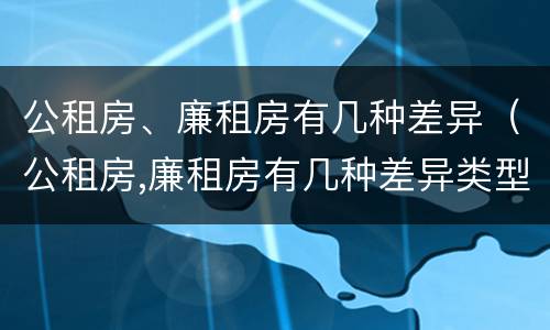 公租房、廉租房有几种差异（公租房,廉租房有几种差异类型）