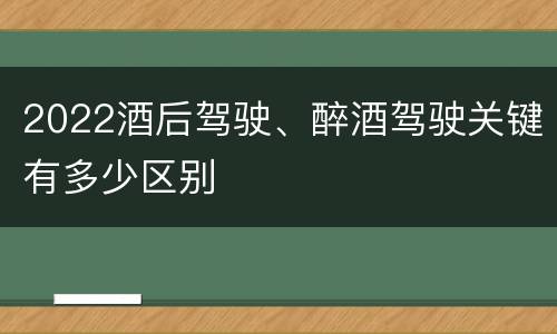 2022酒后驾驶、醉酒驾驶关键有多少区别