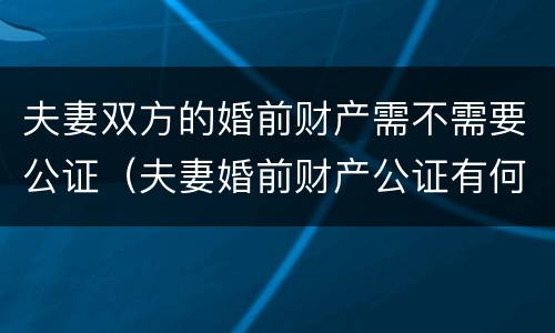 夫妻双方的婚前财产需不需要公证（夫妻婚前财产公证有何意义）