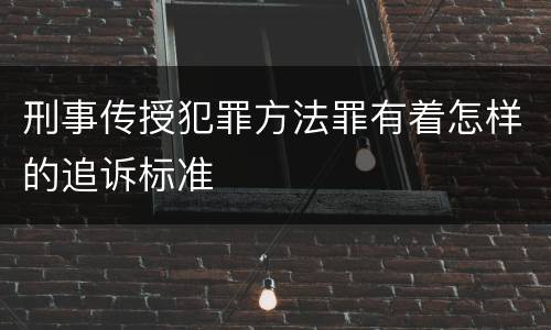 刑事传授犯罪方法罪有着怎样的追诉标准
