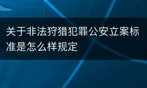关于非法狩猎犯罪公安立案标准是怎么样规定